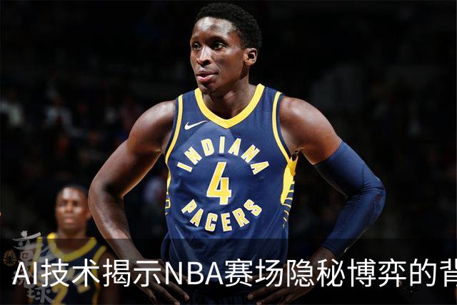 AI技术揭示NBA赛场隐秘博弈的背后